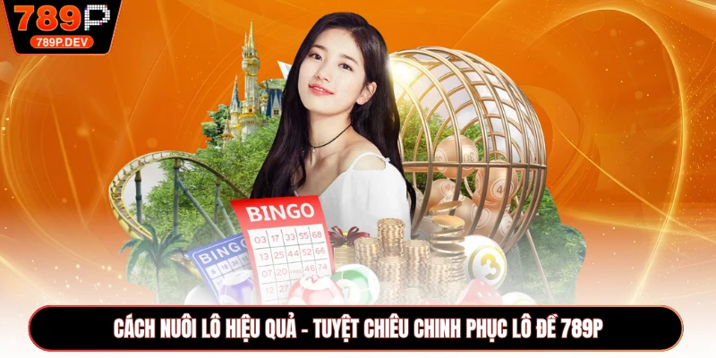 Cách Nuôi Lô Hiệu Quả - Tuyệt Chiêu Chinh Phục Lô Đề 789P