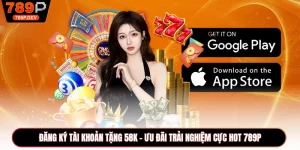 Đăng Ký Tài Khoản Tặng 58K - Ưu Đãi Trải Nghiệm Cực Hot 789P