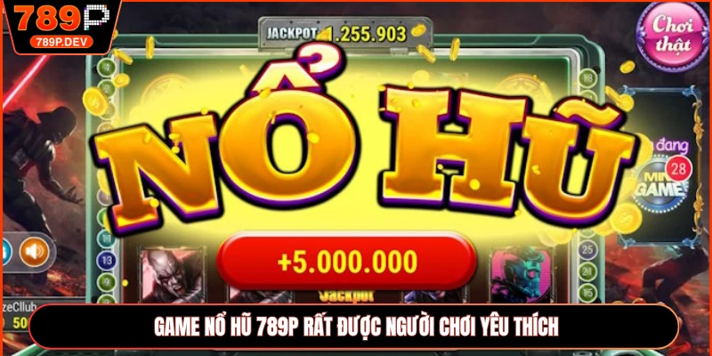 Game nổ hũ 789P rất được người chơi yêu thích