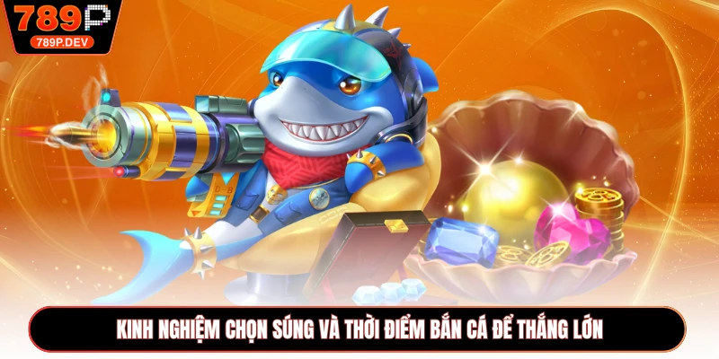 Kinh Nghiệm Chọn Súng Và Thời Điểm Bắn Cá Để Thắng Lớn