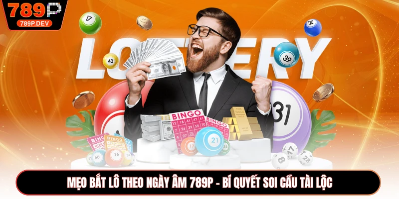 Mẹo Bắt Lô Theo Ngày Âm 789P - Bí Quyết Soi Cầu Tài Lộc