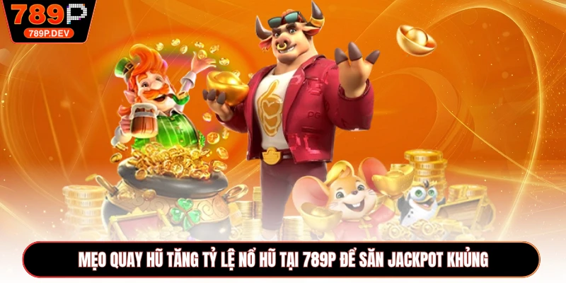 Mẹo Quay Hũ Tăng Tỷ Lệ Nổ Hũ Tại 789P Để Săn Jackpot Khủng