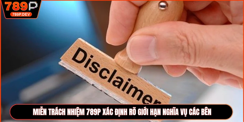 Miễn trách nhiệm 789P xác định rõ giới hạn nghĩa vụ các bên