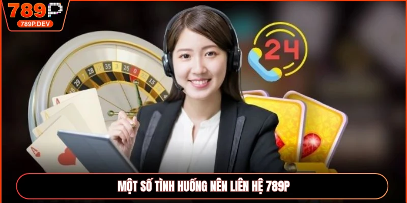 Một số tình huống nên liên hệ 789P