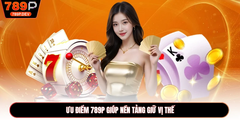 Ưu điểm 789P giúp nền tảng giữ vị thế